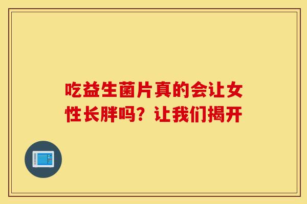 吃益生菌片真的会让女性长胖吗？让我们揭开