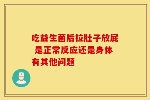 吃益生菌后拉肚子放屁 是正常反应还是身体有其他问题