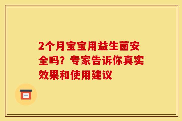 2个月宝宝用益生菌安全吗？专家告诉你真实效果和使用建议