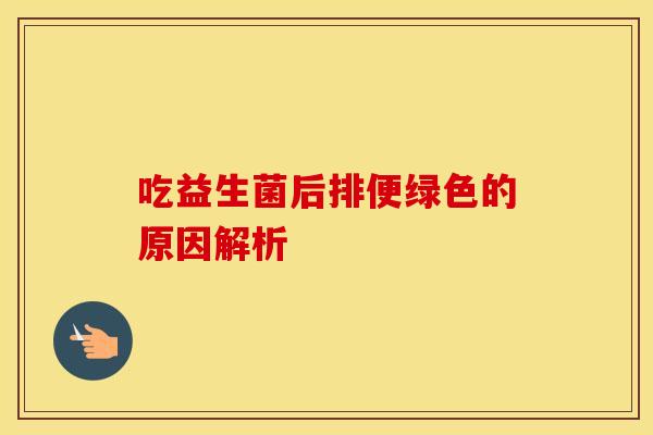 吃益生菌后排便绿色的原因解析