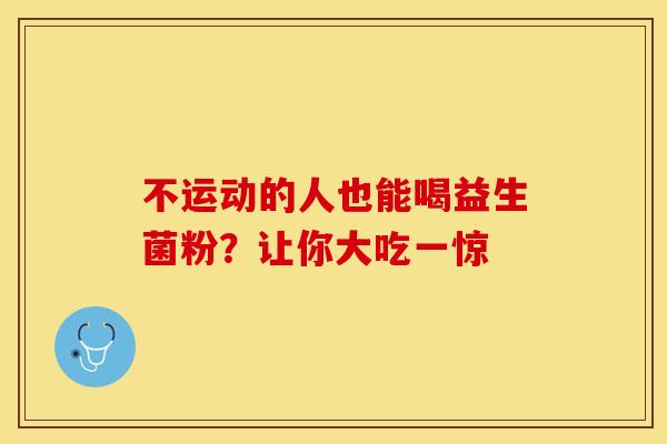 不运动的人也能喝益生菌粉？让你大吃一惊