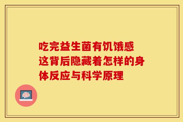 吃完益生菌有饥饿感 这背后隐藏着怎样的身体反应与科学原理