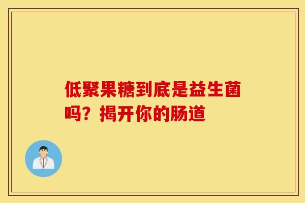 低聚果糖到底是益生菌吗？揭开你的肠道