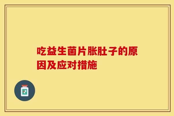 吃益生菌片胀肚子的原因及应对措施