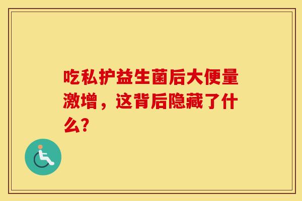 吃私护益生菌后大便量激增，这背后隐藏了什么？
