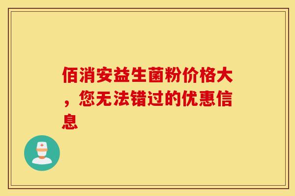 佰消安益生菌粉价格大，您无法错过的优惠信息