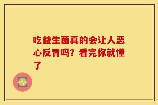 吃益生菌真的会让人恶心反胃吗？看完你就懂了