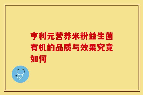 亨利元营养米粉益生菌有机的品质与效果究竟如何