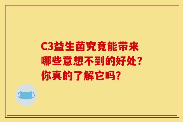 C3益生菌究竟能带来哪些意想不到的好处？你真的了解它吗？