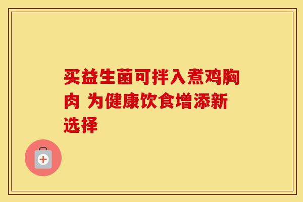 买益生菌可拌入煮鸡胸肉 为健康饮食增添新选择