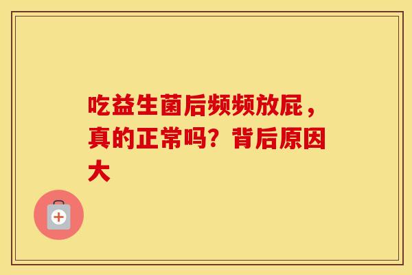 吃益生菌后频频放屁，真的正常吗？背后原因大