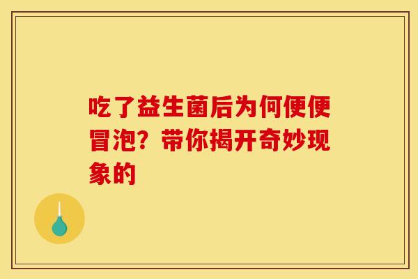 吃了益生菌后为何便便冒泡？带你揭开奇妙现象的