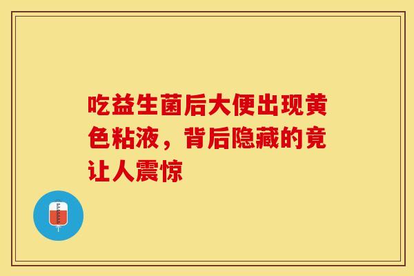 吃益生菌后大便出现黄色粘液，背后隐藏的竟让人震惊