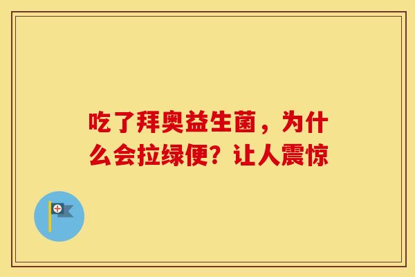 吃了拜奥益生菌，为什么会拉绿便？让人震惊