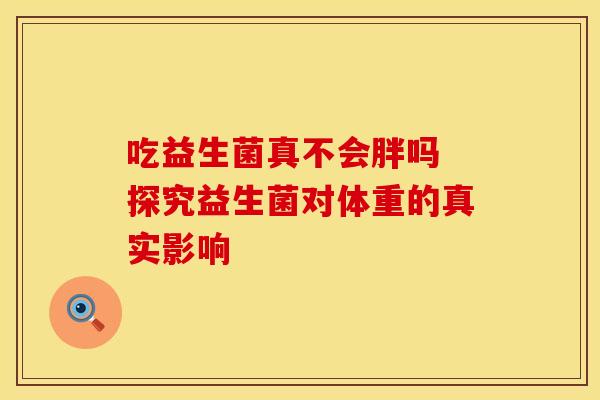 吃益生菌真不会胖吗 探究益生菌对体重的真实影响