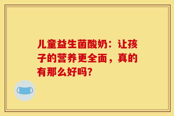 儿童益生菌酸奶：让孩子的营养更全面，真的有那么好吗？