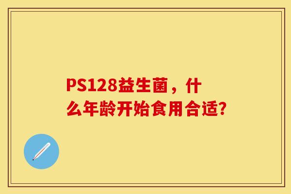 PS128益生菌，什么年龄开始食用合适？