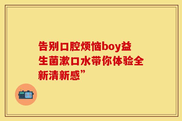 告别口腔烦恼boy益生菌漱口水带你体验全新清新感”