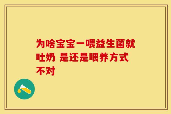 为啥宝宝一喂益生菌就吐奶 是还是喂养方式不对