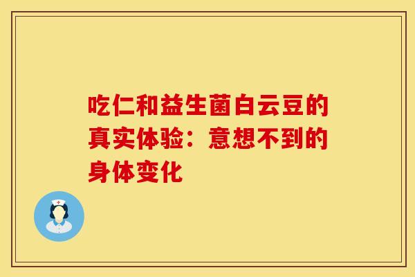 吃仁和益生菌白云豆的真实体验：意想不到的身体变化