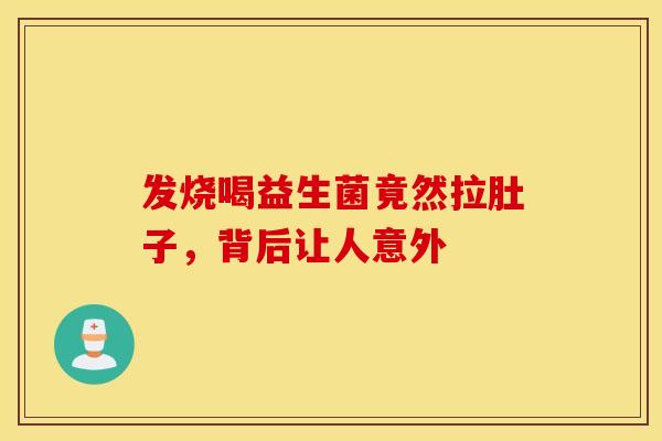 发烧喝益生菌竟然拉肚子，背后让人意外