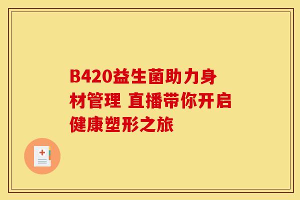 B420益生菌助力身材管理 直播带你开启健康塑形之旅