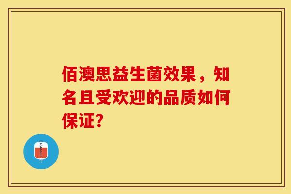 佰澳思益生菌效果，知名且受欢迎的品质如何保证？