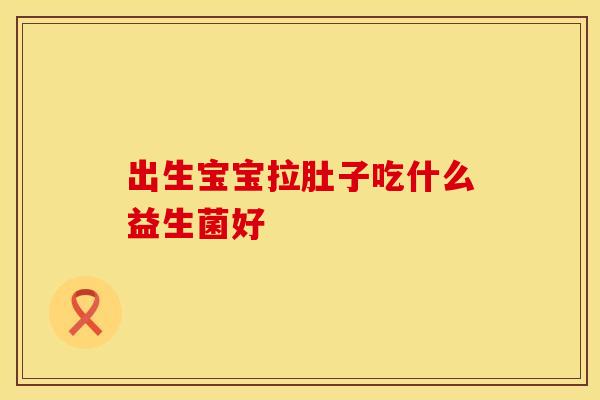 出生宝宝拉肚子吃什么益生菌好
