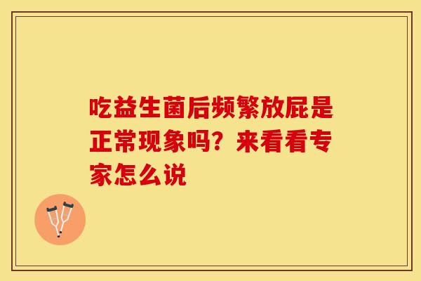 吃益生菌后频繁放屁是正常现象吗？来看看专家怎么说