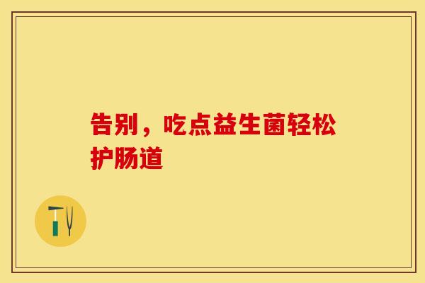 告别，吃点益生菌轻松护肠道