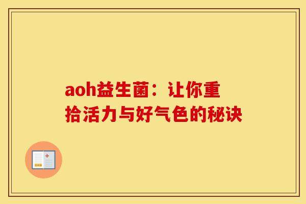 aoh益生菌：让你重拾活力与好气色的秘诀