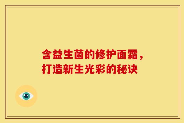 含益生菌的修护面霜，打造新生光彩的秘诀