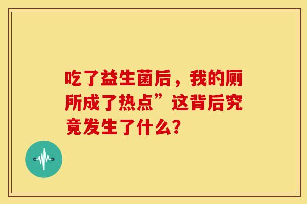 吃了益生菌后，我的厕所成了热点”这背后究竟发生了什么？