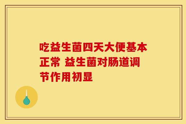 吃益生菌四天大便基本正常 益生菌对肠道调节作用初显