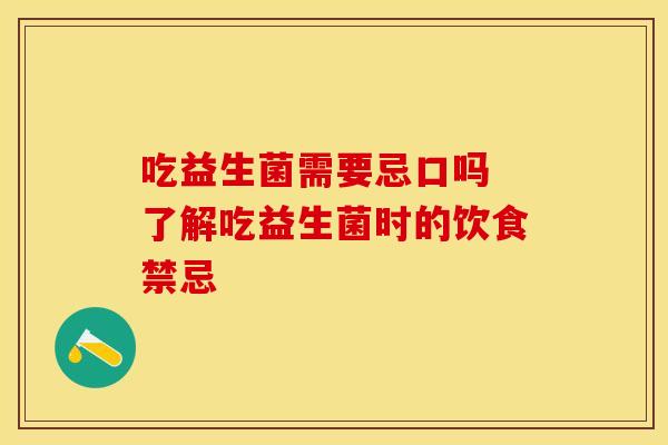 吃益生菌需要忌口吗 了解吃益生菌时的饮食禁忌