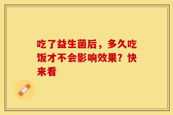 吃了益生菌后，多久吃饭才不会影响效果？快来看