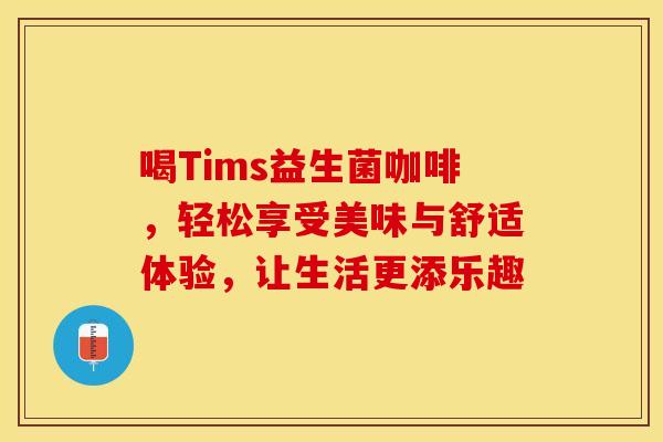 喝Tims益生菌咖啡，轻松享受美味与舒适体验，让生活更添乐趣