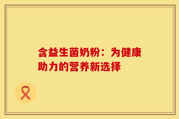 含益生菌奶粉：为健康助力的营养新选择