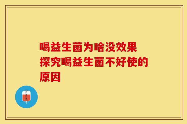 喝益生菌为啥没效果 探究喝益生菌不好使的原因