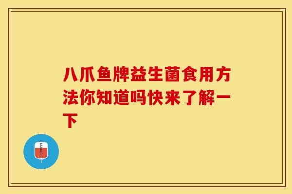 八爪鱼牌益生菌食用方法你知道吗快来了解一下