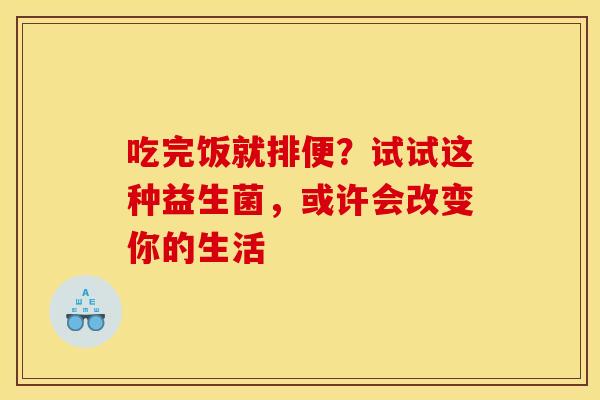 吃完饭就排便？试试这种益生菌，或许会改变你的生活