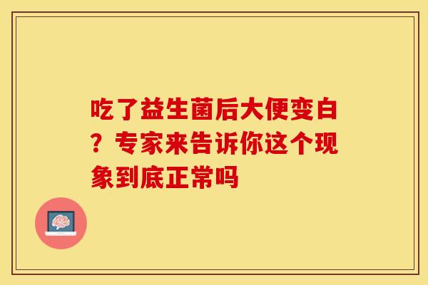 吃了益生菌后大便变白？专家来告诉你这个现象到底正常吗