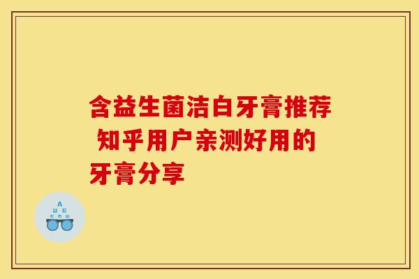 含益生菌洁白牙膏推荐 知乎用户亲测好用的牙膏分享