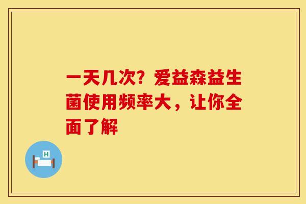 一天几次？爱益森益生菌使用频率大，让你全面了解