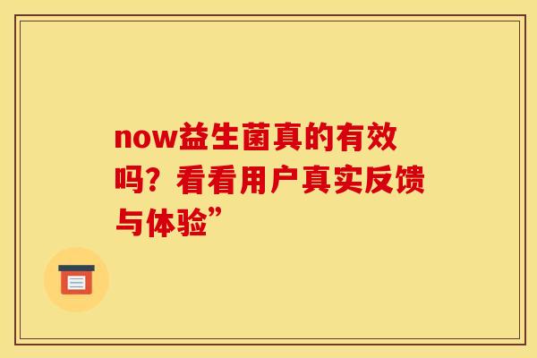 now益生菌真的有效吗？看看用户真实反馈与体验”
