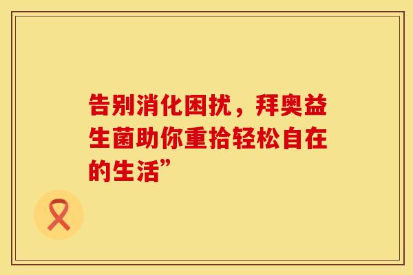 告别消化困扰，拜奥益生菌助你重拾轻松自在的生活”