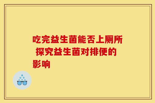 吃完益生菌能否上厕所 探究益生菌对排便的影响