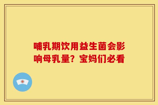 哺乳期饮用益生菌会影响母乳量？宝妈们必看