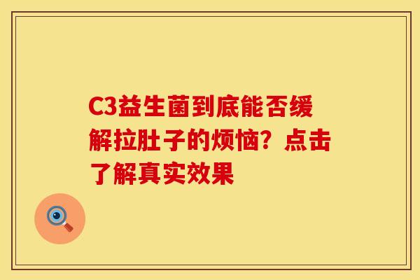 C3益生菌到底能否缓解拉肚子的烦恼？点击了解真实效果