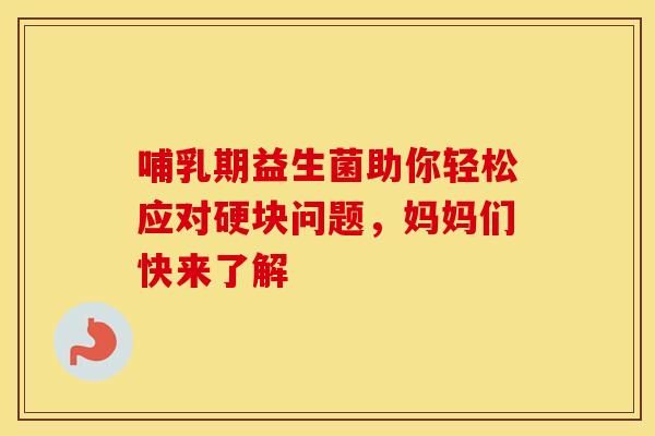 哺乳期益生菌助你轻松应对硬块问题，妈妈们快来了解
